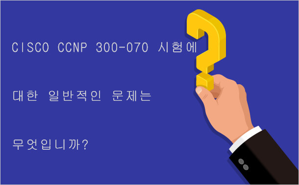 Cisco CCNP 300-070 시험에 대한 일반적인 문제