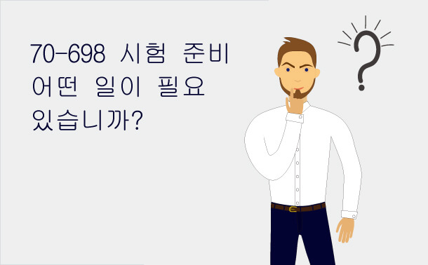 70-698 시험 준비 어떤 일이 필요 있습니까?