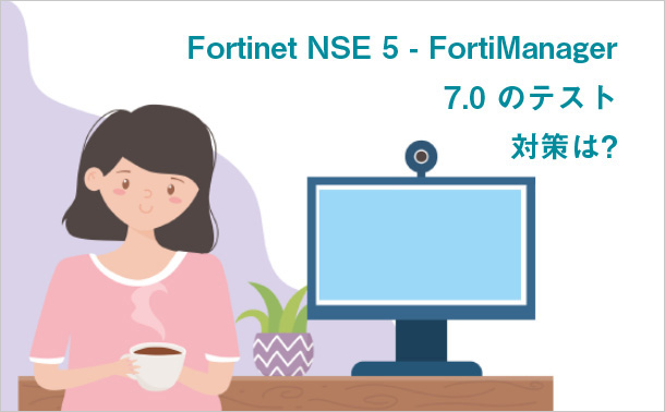 Fortinet NSE 5 - FortiManager 7.0 のテスト対策は?