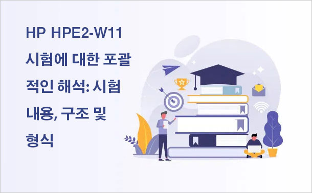 HP HPE2-W11 시험에 대한 포괄적인 해석: 시험 내용, 구조 및 형식