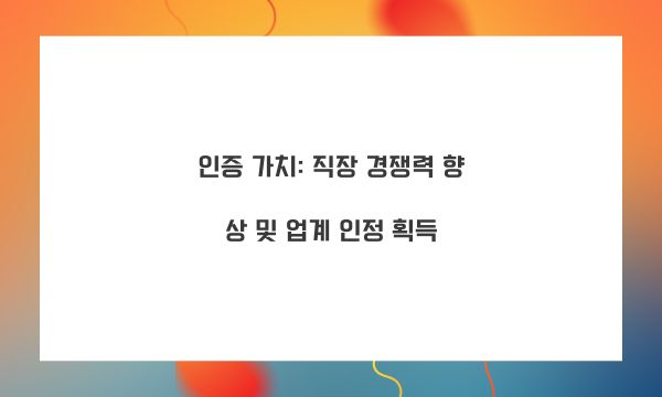 인증 가치: 직장 경쟁력 향상 및 업계 인정 획득
