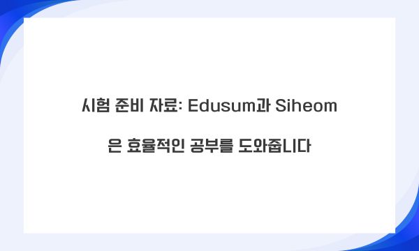 시험 준비 자료: Edusum과 Siheom은 효율적인 공부를 도와줍니다