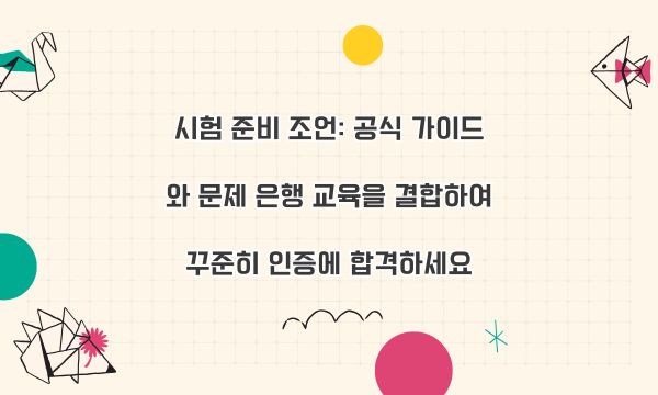 시험 준비 조언: 공식 가이드와 문제 은행 교육을 결합하여 꾸준히 인증에 합격하세요
