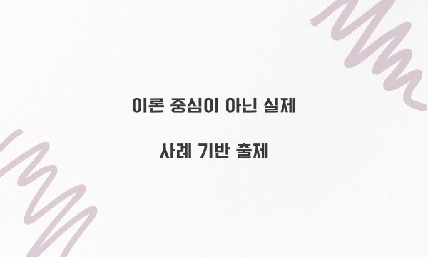 이론 중심이 아닌 실제 사례 기반 출제