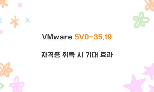 VMware 5V0-35.19자격증 취득 시 기대 효과