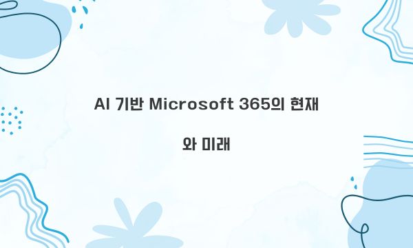 AI 기반 Microsoft 365의 현재와 미래