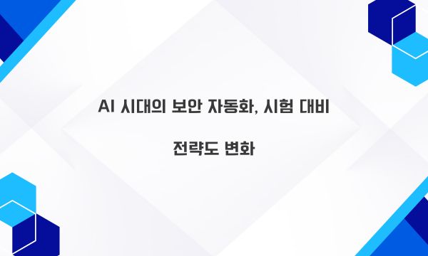 AI 시대의 보안 자동화, 시험 대비 전략도 변화