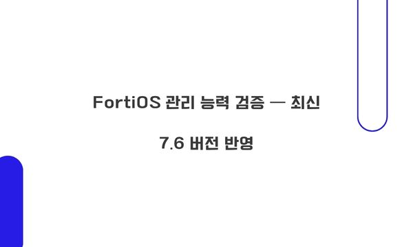 FortiOS 관리 능력 검증 — 최신 7.6 버전 반영