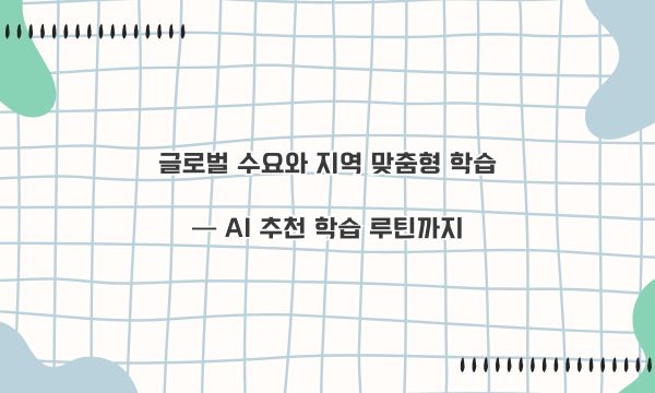 글로벌 수요와 지역 맞춤형 학습 — AI 추천 학습 루틴까지