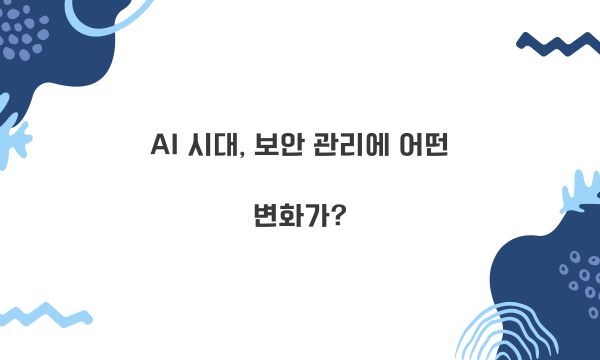 AI 시대, 보안 관리에 어떤 변화가?
