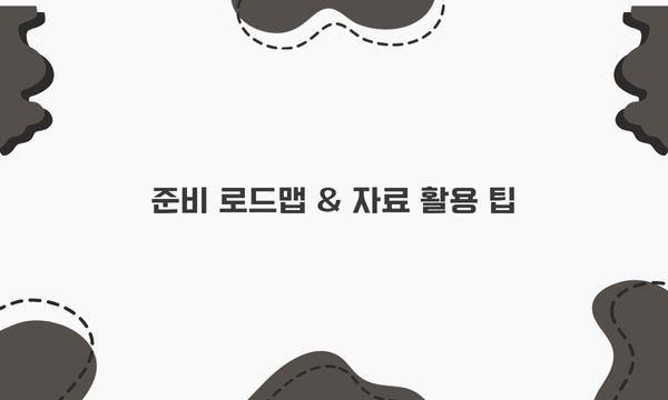 준비 로드맵 & 자료 활용 팁