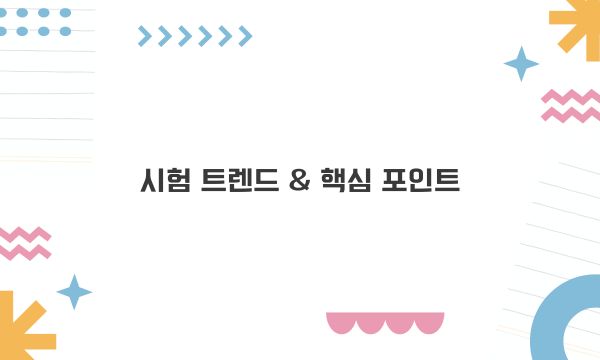 시험 트렌드 & 핵심 포인트