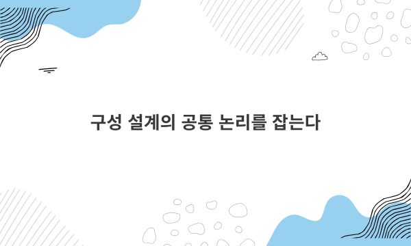 구성 설계의 공통 논리를 잡는다
