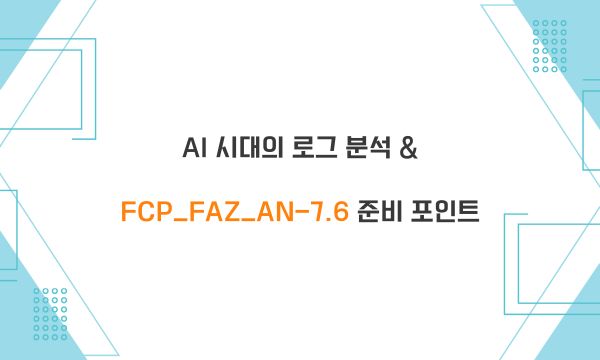 AI 시대의 로그 분석 & FCP_FAZ_AN-7.6 준비 포인트
