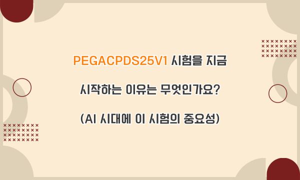 PEGACPDS25V1 시험을 지금 시작하는 이유는 무엇인가요? (AI 시대에 이 시험의 중요성)