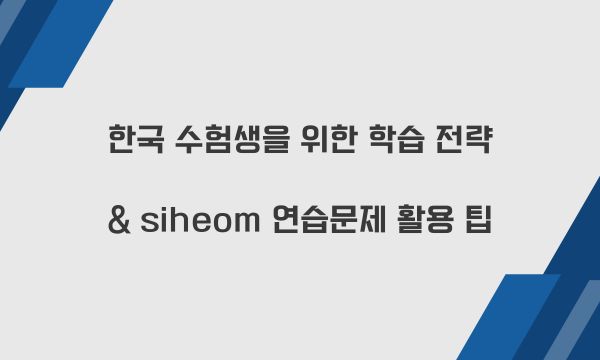 한국 수험생을 위한 학습 전략 & siheom 연습문제 활용 팁