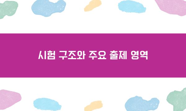 시험 구조와 주요 출제 영역